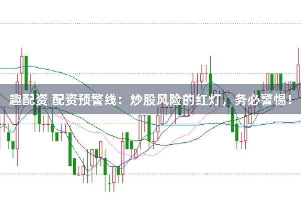 趣配资 配资预警线：炒股风险的红灯，务必警惕！
