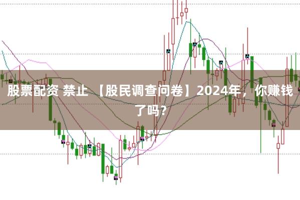 股票配资 禁止 【股民调查问卷】2024年，你赚钱了吗？