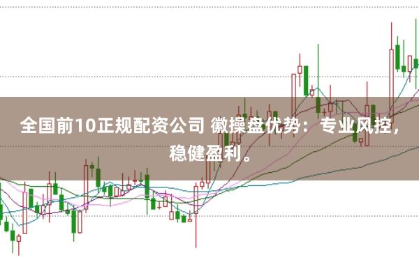 全国前10正规配资公司 徽操盘优势:专业风控,稳健盈利。