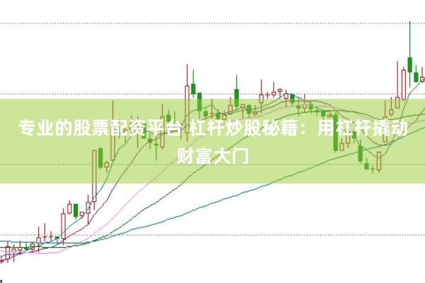 专业的股票配资平台 杠杆炒股秘籍:用杠杆撬动财富大门