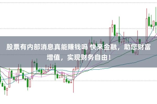 股票有内部消息真能赚钱吗 快来金融，助您财富增值，实现财务自由！