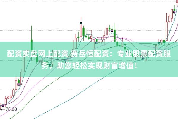 配资实盘网上配资 赛岳恒配资:专业股票配资服务,助您轻松实现财富增值!