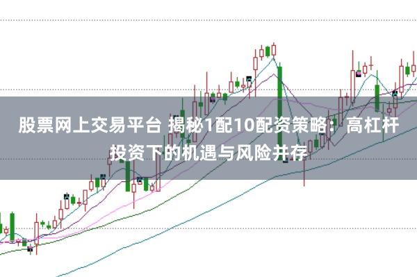 股票网上交易平台 揭秘1配10配资策略:高杠杆投资下的机遇与风险并存