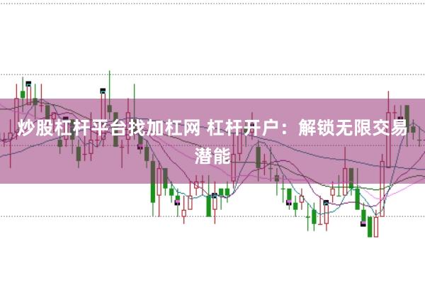炒股杠杆平台找加杠网 杠杆开户：解锁无限交易潜能