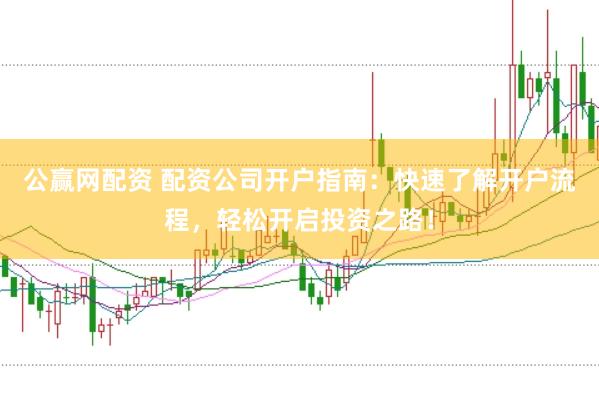 公赢网配资 配资公司开户指南:快速了解开户流程,轻松开启投资之路!