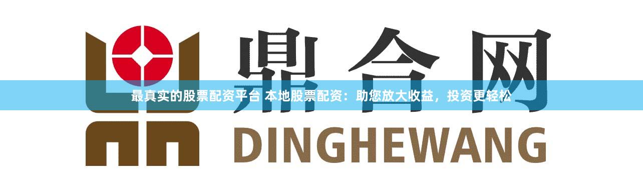 最真实的股票配资平台 本地股票配资:助您放大收益,投资更轻松
