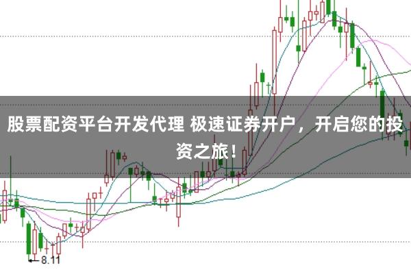 股票配资平台开发代理 极速证券开户，开启您的投资之旅！